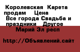 Королевская  Карета   продам! › Цена ­ 300 000 - Все города Свадьба и праздники » Другое   . Марий Эл респ.